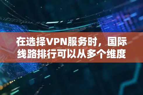 在选择VPN服务时，国际线路排行可以从多个维度进行分析，包括速度、隐私保护、服务器覆盖、连接稳定性、安全性和用户体验等。以下是对主要VPN提供商的分析和总结，帮助您做出明智的选择