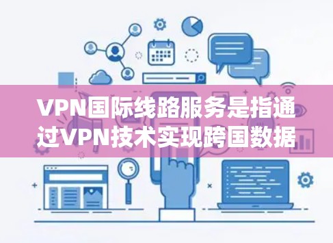 VPN国际线路服务是指通过VPN技术实现跨国数据传输和网络连接的服务，常用于企业和个人用户，提供安全、隐私保护和绕过限制的功能。以下是关于VPN国际线路服务的详细解析