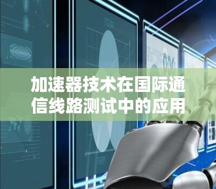 加速器技术在国际通信线路测试中的应用与挑战
