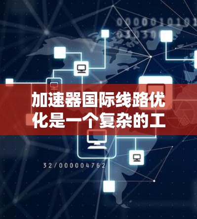 加速器国际线路优化是一个复杂的工程问题，通常涉及跨国协作、高性能计算、高带宽通信等多个方面。以下是一些可能的优化方向和策略