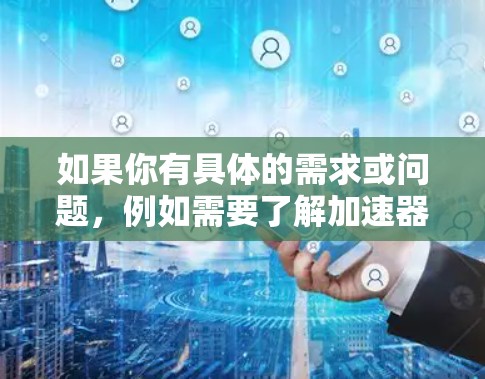 如果你有具体的需求或问题，例如需要了解加速器的工作原理、技术参数、国际合作项目、设备采购或维护等，请提供更多详细信息，以便更好地解答你的问题！