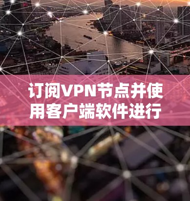 订阅VPN节点并使用客户端软件进行连接，可以按照以下步骤进行