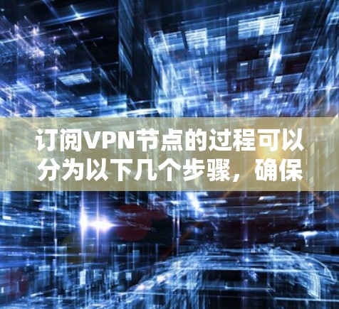 订阅VPN节点的过程可以分为以下几个步骤，确保您能够顺利完成并安全使用