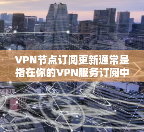 VPN节点订阅更新通常是指在你的VPN服务订阅中添加或更新VPN服务器节点的过程。以下是关于如何进行VPN节点订阅更新的一些步骤和建议