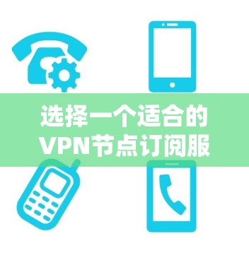 选择一个适合的VPN节点订阅服务可以帮助你在公共互联网上安全地访问网络。以下是详细的步骤指南