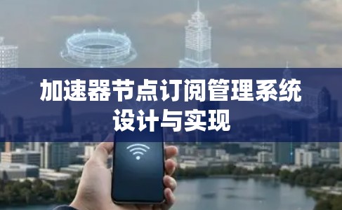 加速器节点订阅管理系统设计与实现