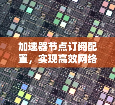 加速器节点订阅配置，实现高效网络通信