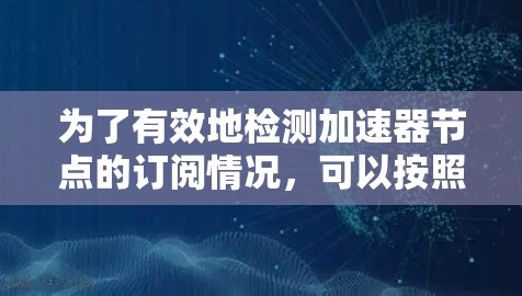 为了有效地检测加速器节点的订阅情况，可以按照以下步骤进行