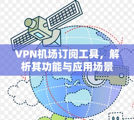 VPN机场订阅工具，解析其功能与应用场景