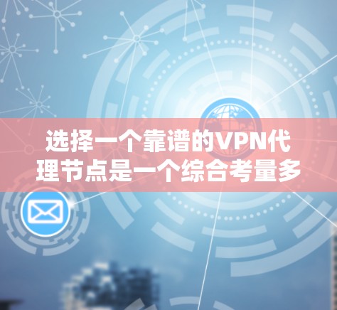选择一个靠谱的VPN代理节点是一个综合考量多个因素的过程，以下是根据您的需求和问题分析，整理出的选择指南和实用建议
