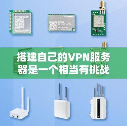 搭建自己的VPN服务器是一个相当有挑战性的任务，但对于确保网络安全和隐私，是一个值得考虑的方案。以下是分步骤的指南，帮助您成功配置和管理一个安全的VPN服务器