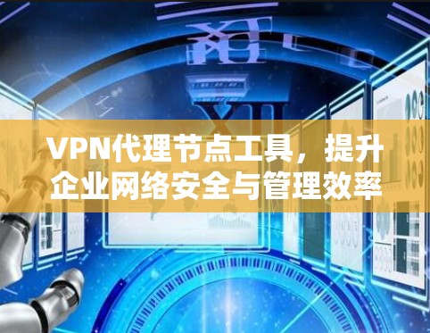 VPN代理节点工具，提升企业网络安全与管理效率