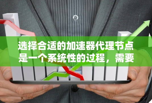 选择合适的加速器代理节点是一个系统性的过程，需要综合考虑多个因素。以下是根据您的思考过程整理出的分步解决方案