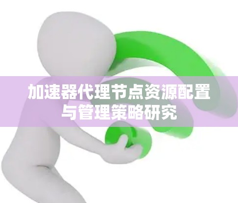 加速器代理节点资源配置与管理策略研究