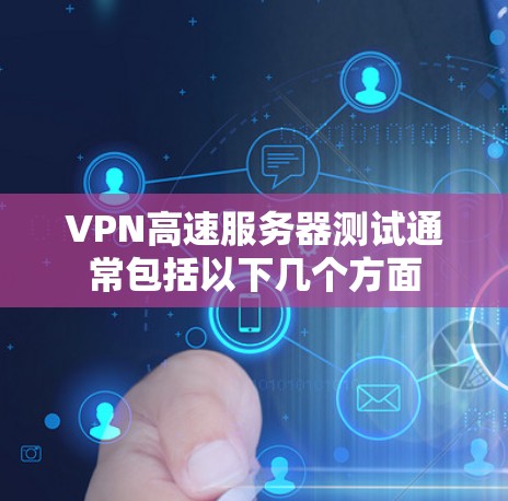VPN高速服务器测试通常包括以下几个方面