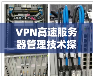 VPN高速服务器管理技术探讨