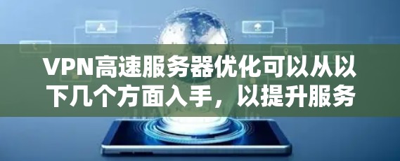VPN高速服务器优化可以从以下几个方面入手，以提升服务器的性能、稳定性和用户体验。以下是一些常见的优化方法和注意事项