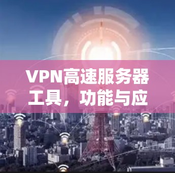 VPN高速服务器工具，功能与应用解析