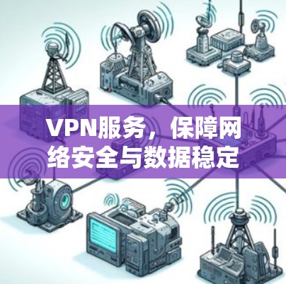VPN服务，保障网络安全与数据稳定