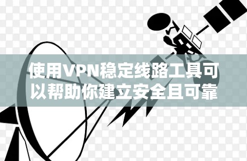 使用VPN稳定线路工具可以帮助你建立安全且可靠的网络连接。以下是分步指南，指导你如何选择和配置适合的VPN工具
