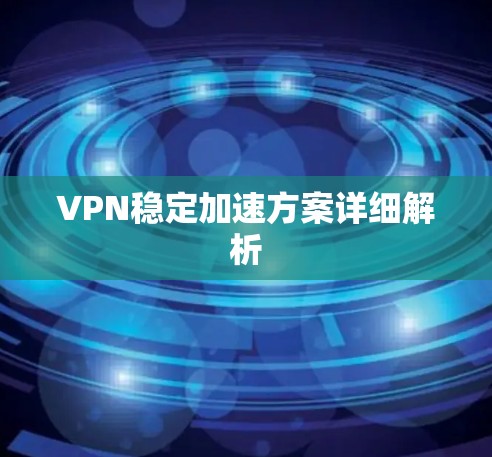 VPN稳定加速方案详细解析