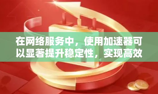 在网络服务中，使用加速器可以显著提升稳定性，实现高效的数据传输。以下是加速器在稳定网络服务中的关键作用及应用