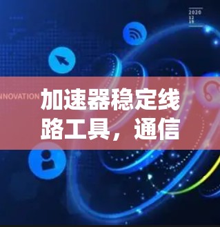 加速器稳定线路工具，通信系统中的关键技术