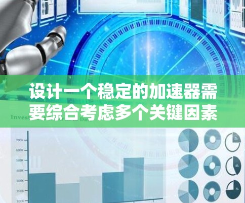 设计一个稳定的加速器需要综合考虑多个关键因素，确保其在运行过程中的稳定性和高效性。以下是对加速器稳定加速方案的总结和建议
