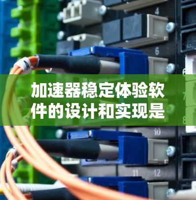 加速器稳定体验软件的设计和实现是一个复杂的工程任务，涉及多个方面的优化和开发。以下是一些关键点和步骤，帮助你理解和开发加速器稳定体验软件