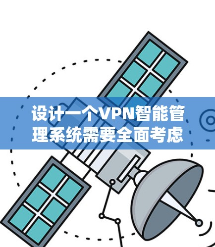 设计一个VPN智能管理系统需要全面考虑用户需求、技术架构、安全性和可扩展性。以下是一个分步骤的设计方案
