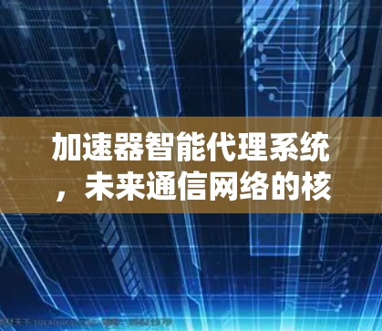 加速器智能代理系统，未来通信网络的核心解决方案