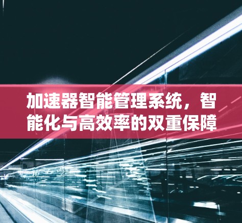 加速器智能管理系统，智能化与高效率的双重保障