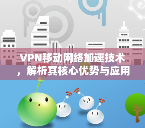 VPN移动网络加速技术，解析其核心优势与应用场景