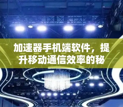 加速器手机端软件，提升移动通信效率的秘密武器