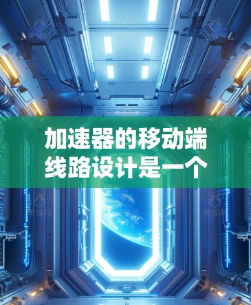 加速器的移动端线路设计是一个复杂而有趣的工程任务，涉及多个关键领域的综合应用。以下是对该问题的详细分析和总结