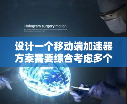 设计一个移动端加速器方案需要综合考虑多个方面，确保其在移动设备上高效且可靠运行。以下是对这一方案的详细分析和总结