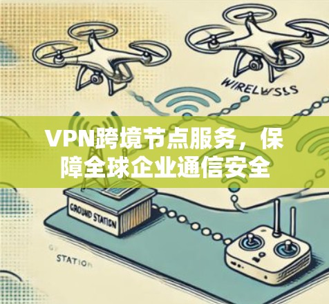 VPN跨境节点服务，保障全球企业通信安全