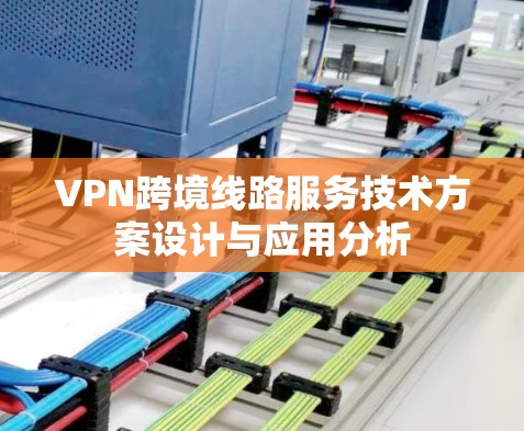 VPN跨境线路服务技术方案设计与应用分析