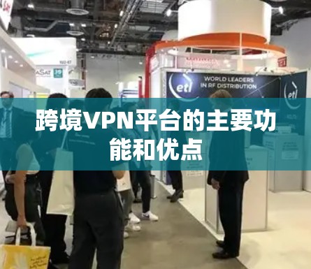 跨境VPN平台的主要功能和优点