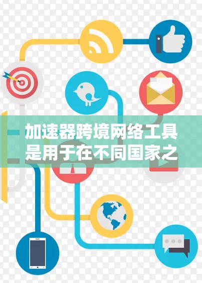 加速器跨境网络工具是用于在不同国家之间高效传输数据的重要工具，帮助用户解决延迟、不稳定性以及数据安全等问题。以下是对该工具的详细分析和总结