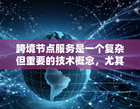 跨境节点服务是一个复杂但重要的技术概念，尤其在全球化的企业环境中起着关键作用。以下是对跨境节点服务的详细分析和总结