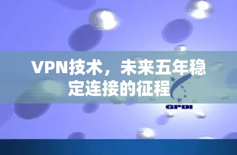 VPN技术，未来五年稳定连接的征程