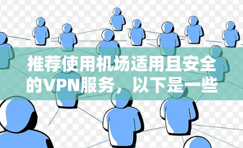 推荐使用机场适用且安全的VPN服务，以下是一些综合评分高的机场友好VPN推荐