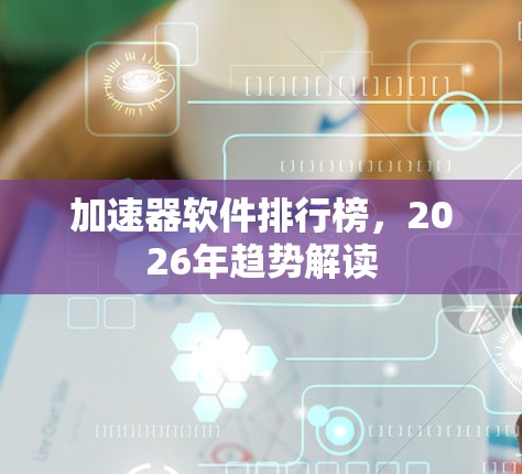 加速器软件排行榜，2026年趋势解读