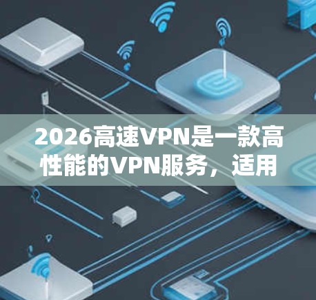 2026高速VPN是一款高性能的VPN服务，适用于多种网络需求。以下是推荐使用它的几种常见场景及配置方法