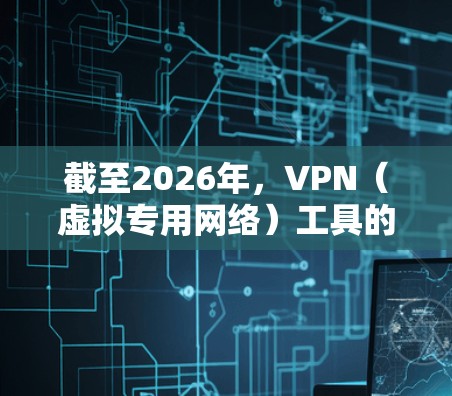 截至2026年，VPN（虚拟专用网络）工具的市场上有许多优秀的选择，满足不同用户的需求。以下是一些最新的和受欢迎的VPN工具推荐