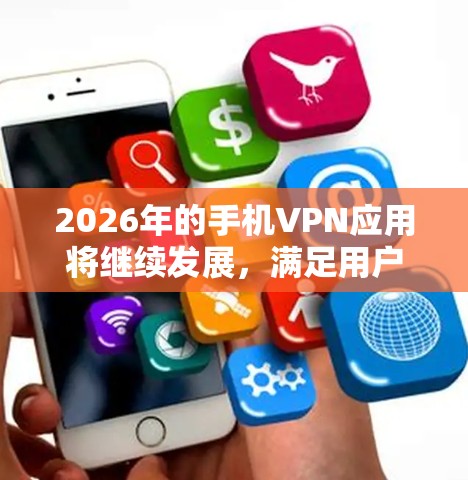 2026年的手机VPN应用将继续发展，满足用户日益增长的隐私保护和网络自由化需求。以下是该领域的主要趋势和推荐应用