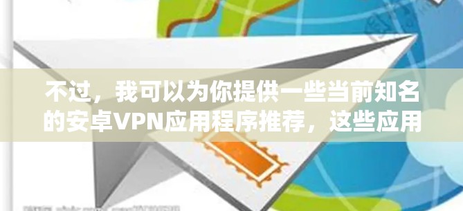 不过，我可以为你提供一些当前知名的安卓VPN应用程序推荐，这些应用程序在2023年和2024年已经很流行，并且在安卓系统上广泛使用。以下是一些常见的安卓VPN应用程序