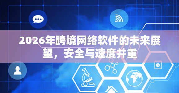 2026年跨境网络软件的未来展望，安全与速度并重