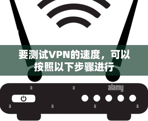 要测试VPN的速度，可以按照以下步骤进行